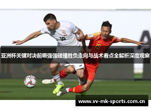 亚洲杯关键对决前瞻强强碰撞胜负走向与战术看点全解析深度观察 亚洲杯关键对决前瞻强强碰撞胜负走向与战术看点全解析深度观察