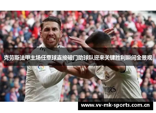 克劳斯法甲主场任意球直接破门助球队迎来关键胜利瞬间全景观 克劳斯法甲主场任意球直接破门助球队迎来关键胜利瞬间全景观